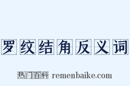 罗纹结角反义词是什么意思的图片